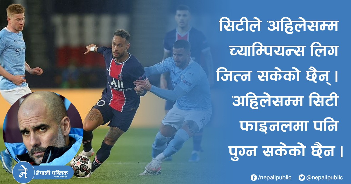 च्याम्पियन्स लिगः म्यानचेस्टर सिटी र पिएसजीविच कडा भिडन्त, सिटीका प्रशिक्षकले दिए यस्तो बयान